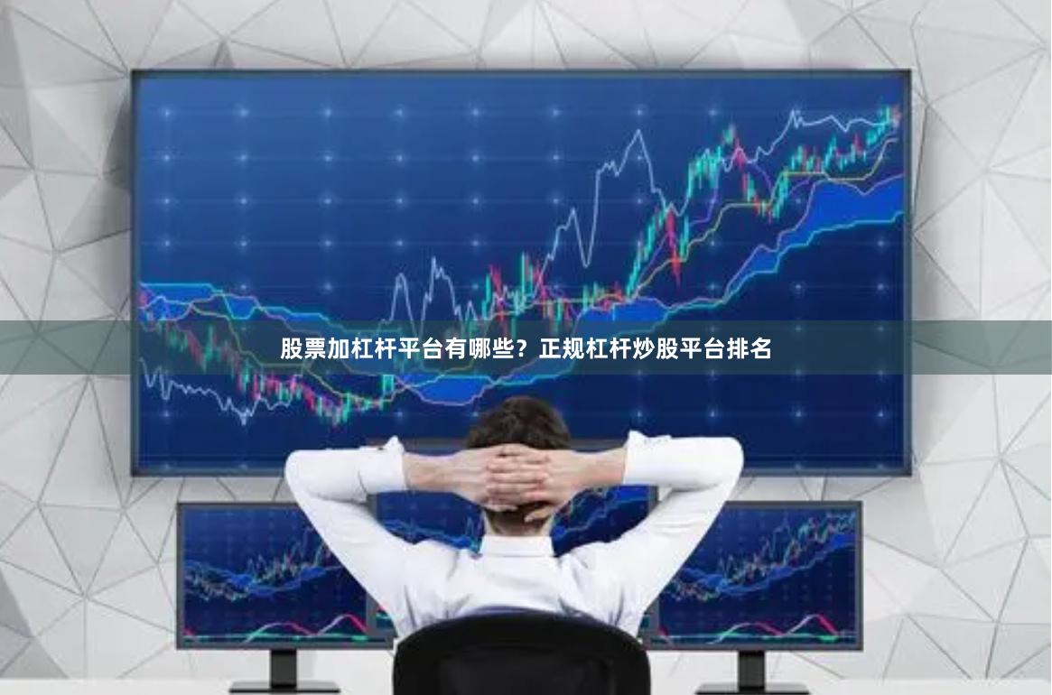 股票加杠杆平台有哪些?正规杠杆炒股平台排名