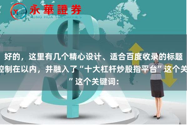 好的，这里有几个精心设计、适合百度收录的标题，均控制在以内，并融入了“十大杠杆炒股指平台”这个关键词：