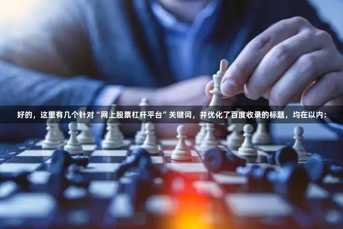 好的，这里有几个针对“网上股票杠杆平台”关键词，并优化了百度收录的标题，均在以内：