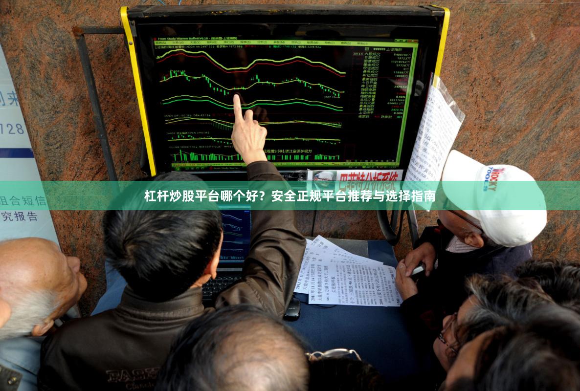 杠杆炒股平台哪个好？安全正规平台推荐与选择指南