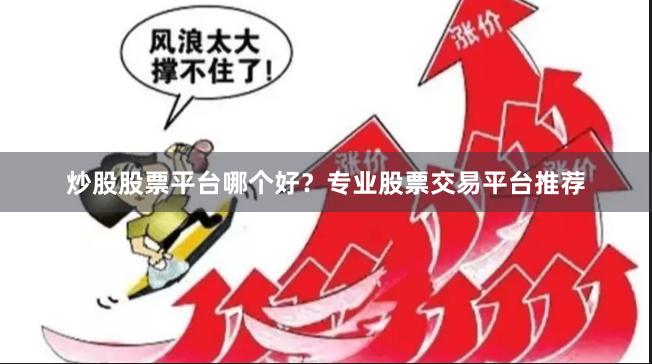 炒股股票平台哪个好？专业股票交易平台推荐