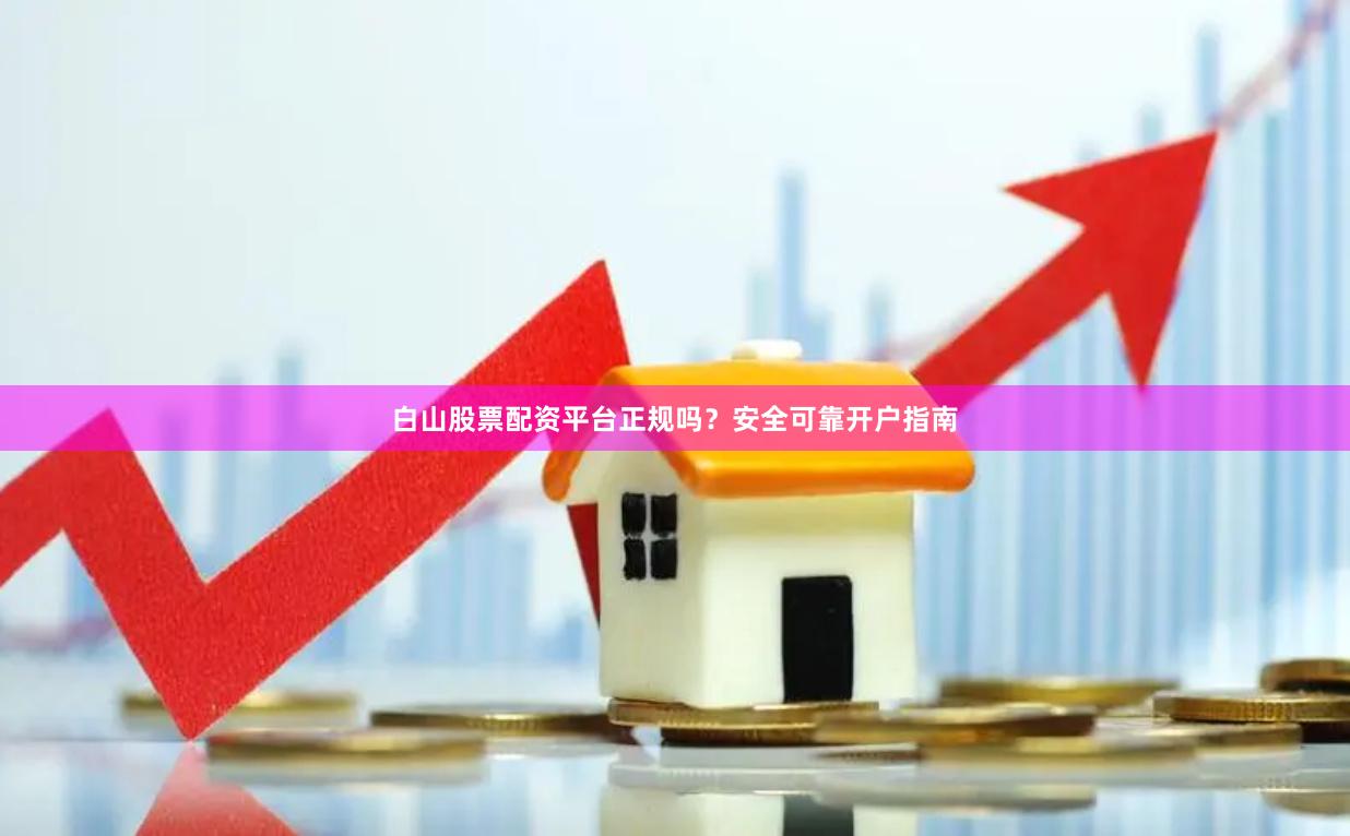 白山股票配资平台正规吗？安全可靠开户指南