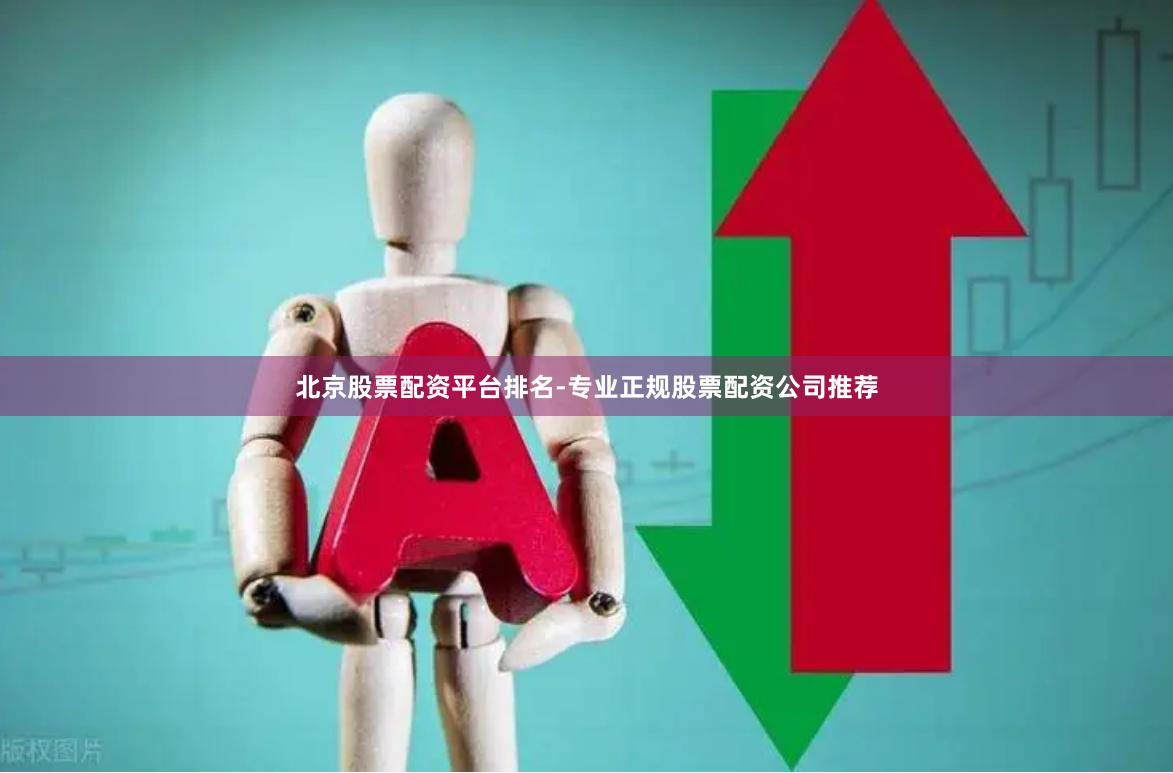 北京股票配资平台排名-专业正规股票配资公司推荐