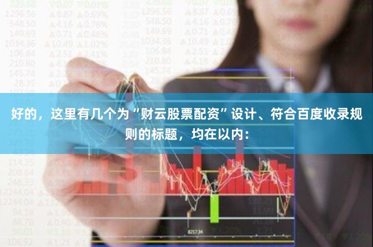 好的，这里有几个为“财云股票配资”设计、符合百度收录规则的标题，均在以内：