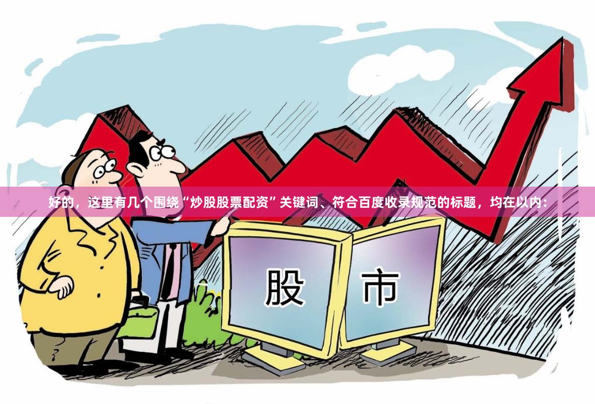 好的，这里有几个围绕“炒股股票配资”关键词、符合百度收录规范的标题，均在以内：