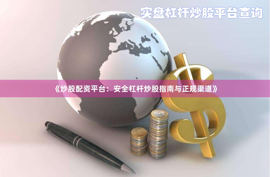 《炒股配资平台：安全杠杆炒股指南与正规渠道》
