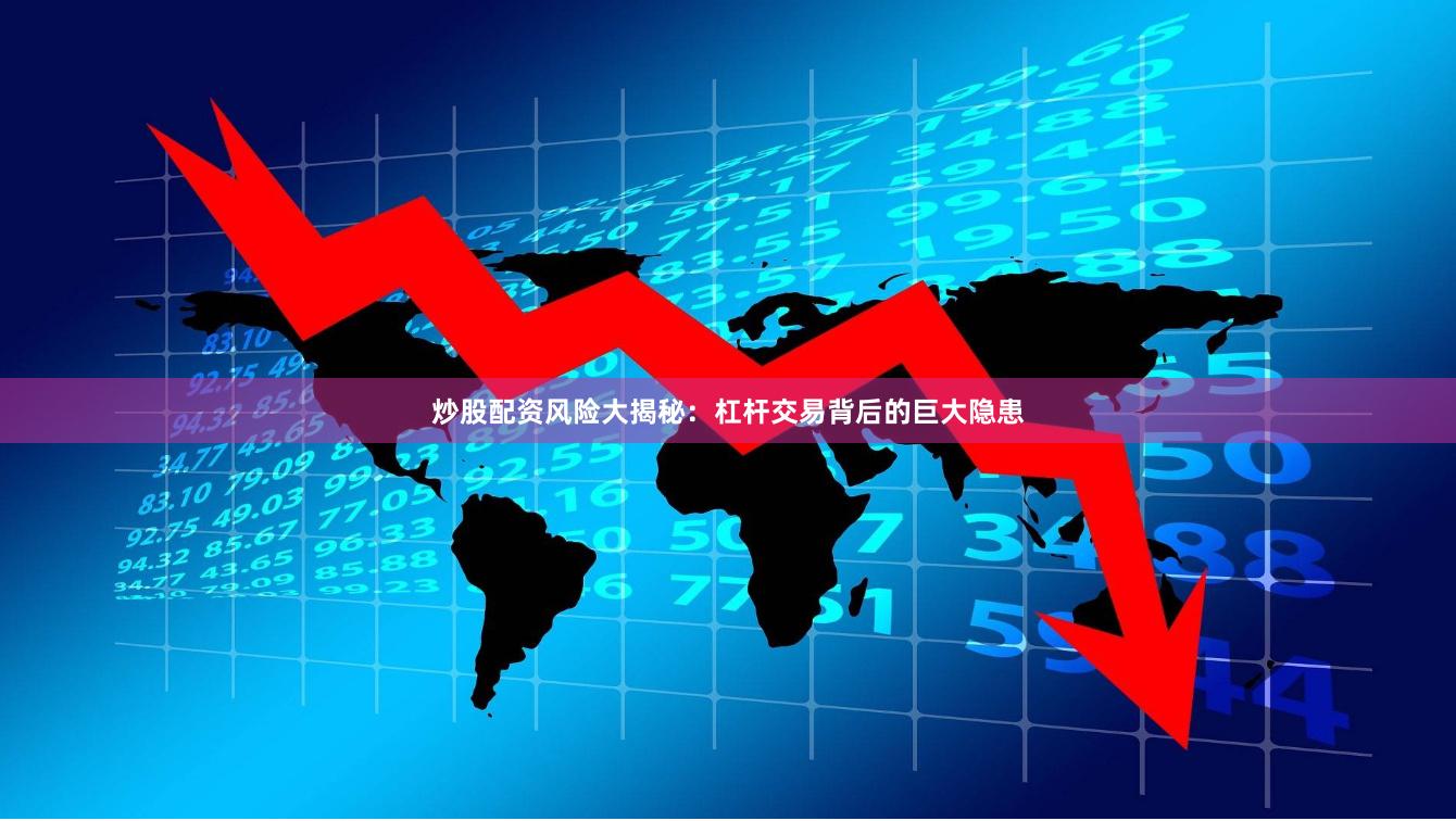 炒股配资风险大揭秘：杠杆交易背后的巨大隐患