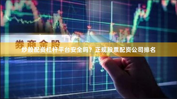 炒股配资杠杆平台安全吗？正规股票配资公司排名