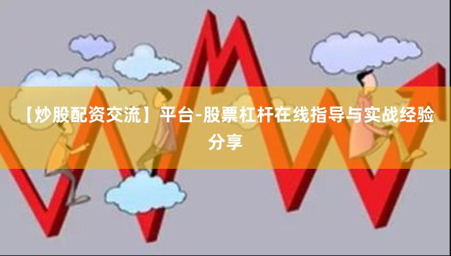 【炒股配资交流】平台-股票杠杆在线指导与实战经验分享