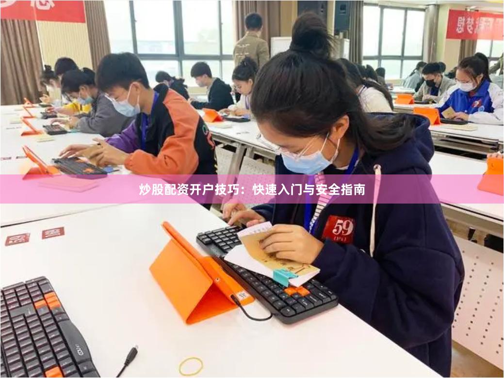 炒股配资开户技巧：快速入门与安全指南