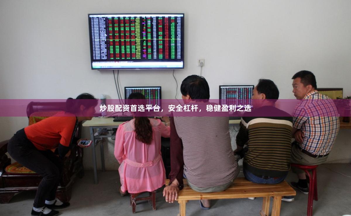 炒股配资首选平台，安全杠杆，稳健盈利之选