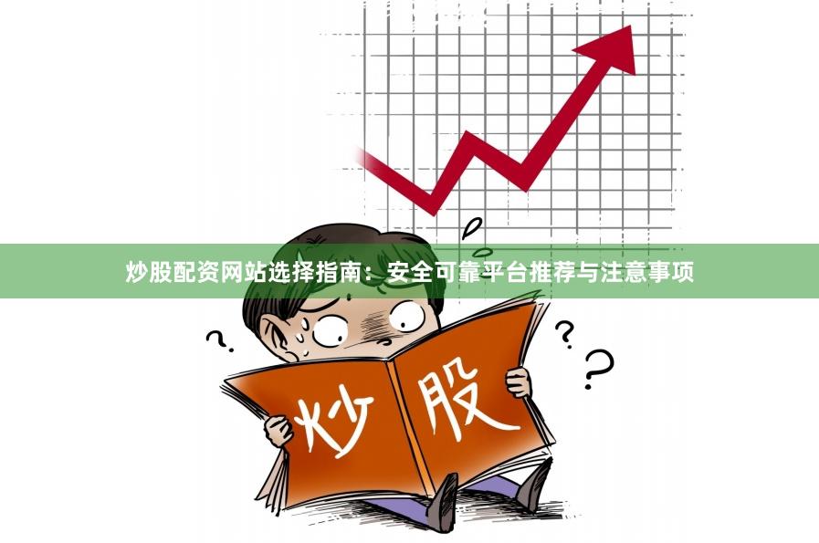 炒股配资网站选择指南：安全可靠平台推荐与注意事项