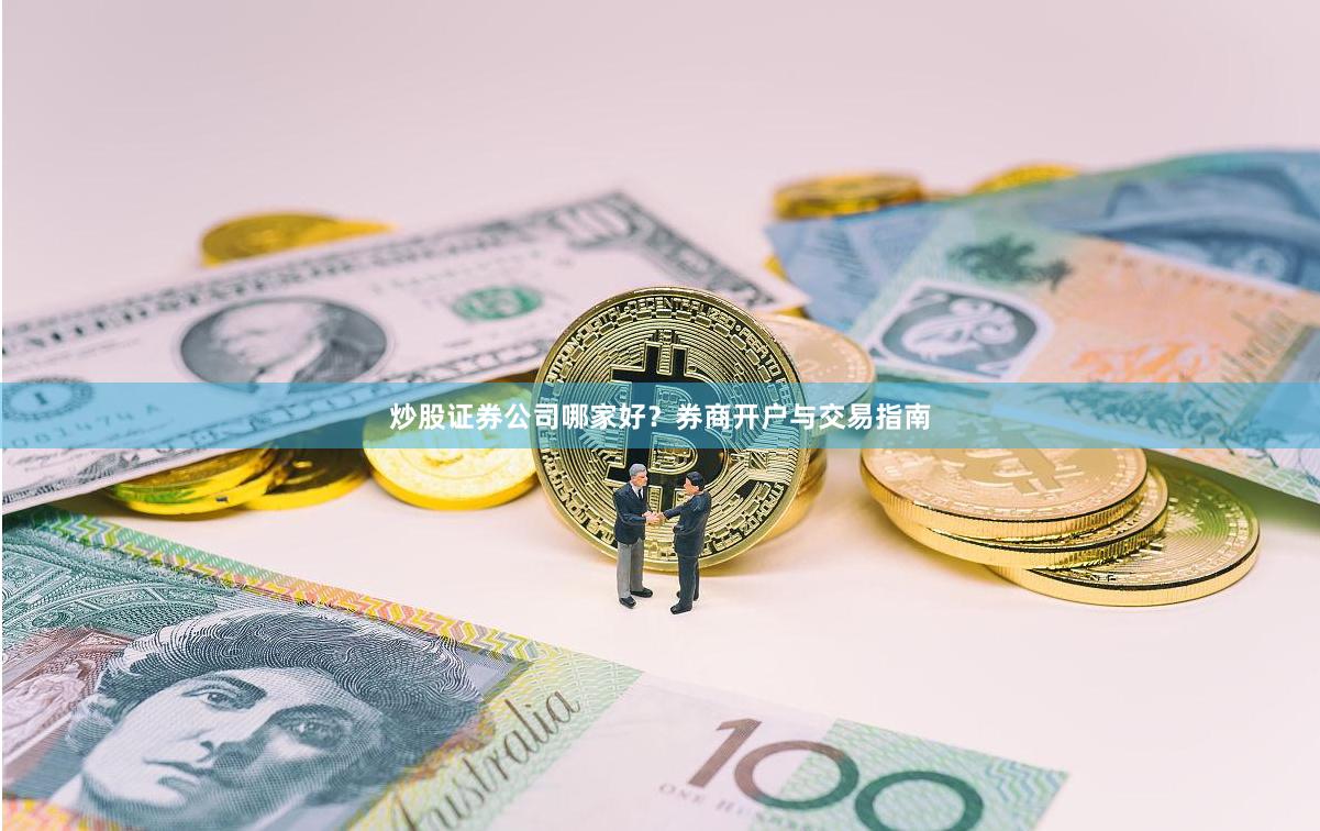 炒股证券公司哪家好？券商开户与交易指南
