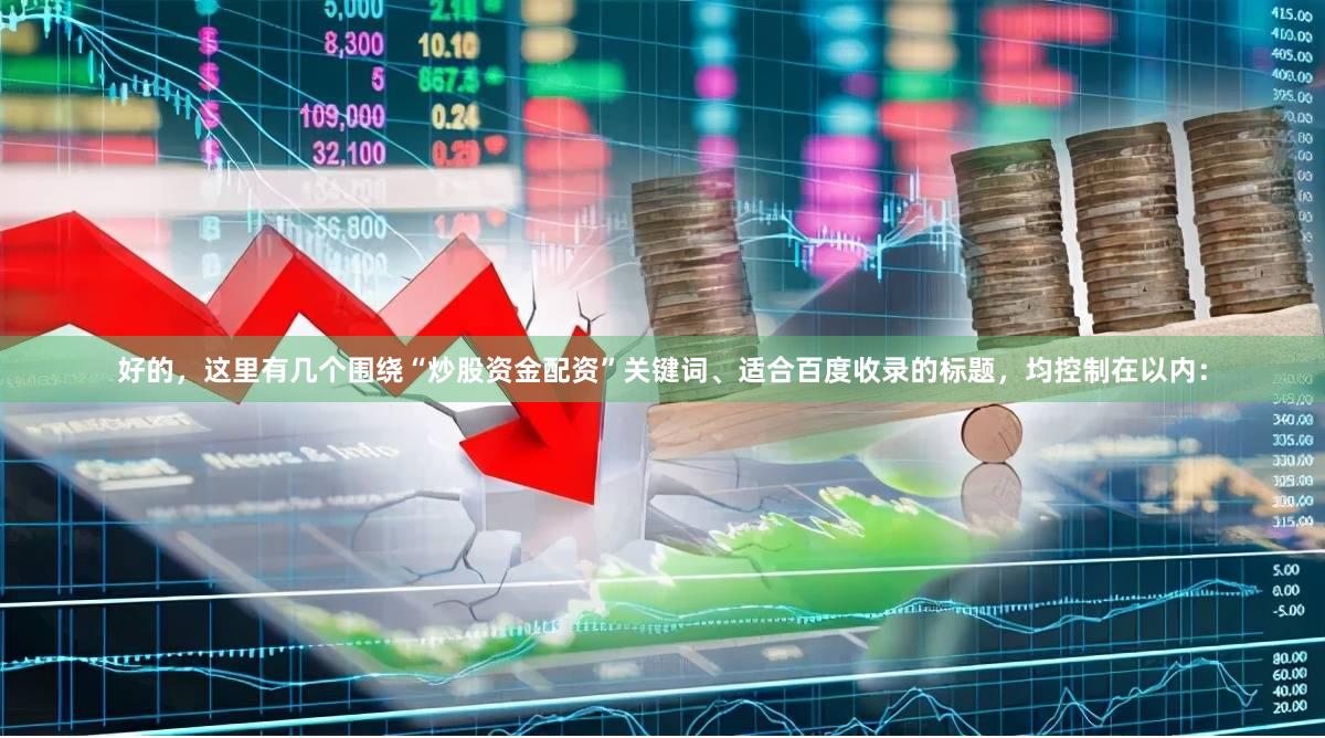 好的，这里有几个围绕“炒股资金配资”关键词、适合百度收录的标题，均控制在以内：