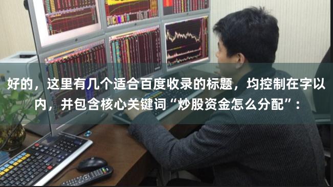 好的，这里有几个适合百度收录的标题，均控制在字以内，并包含核心关键词“炒股资金怎么分配”：