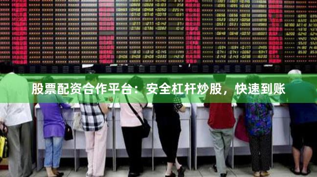 股票配资合作平台：安全杠杆炒股，快速到账