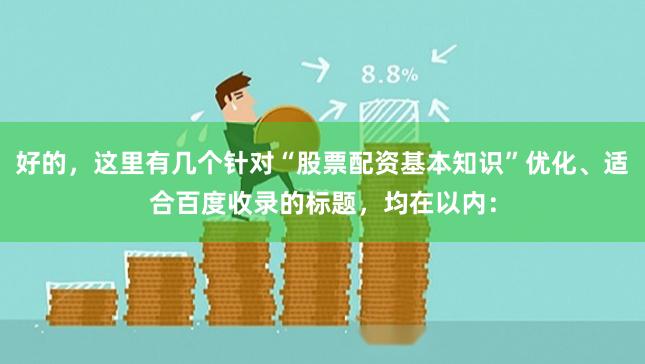 好的，这里有几个针对“股票配资基本知识”优化、适合百度收录的标题，均在以内：