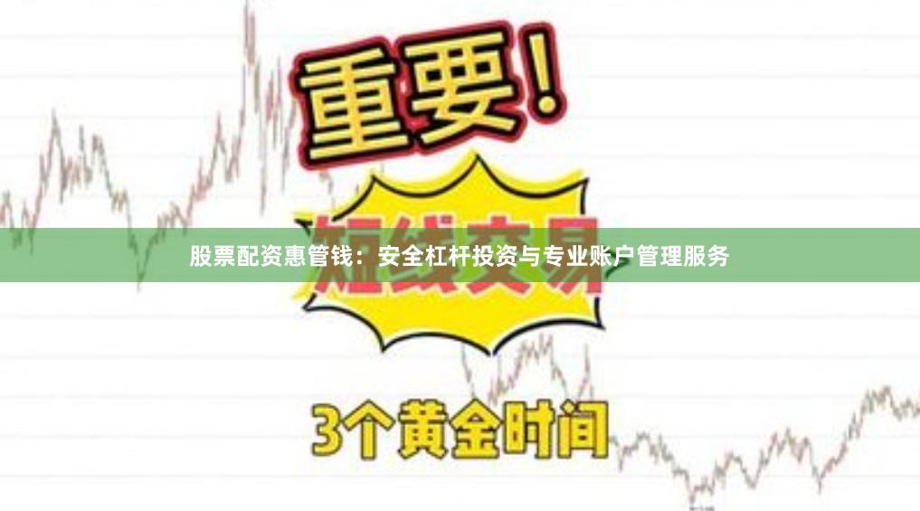 股票配资惠管钱：安全杠杆投资与专业账户管理服务