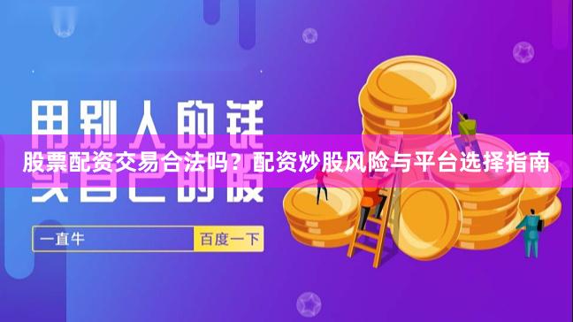 股票配资交易合法吗？配资炒股风险与平台选择指南