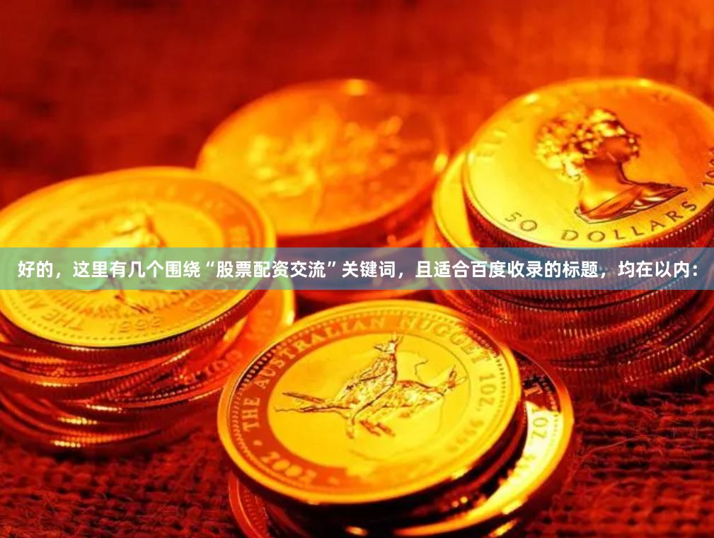 好的，这里有几个围绕“股票配资交流”关键词，且适合百度收录的标题，均在以内：
