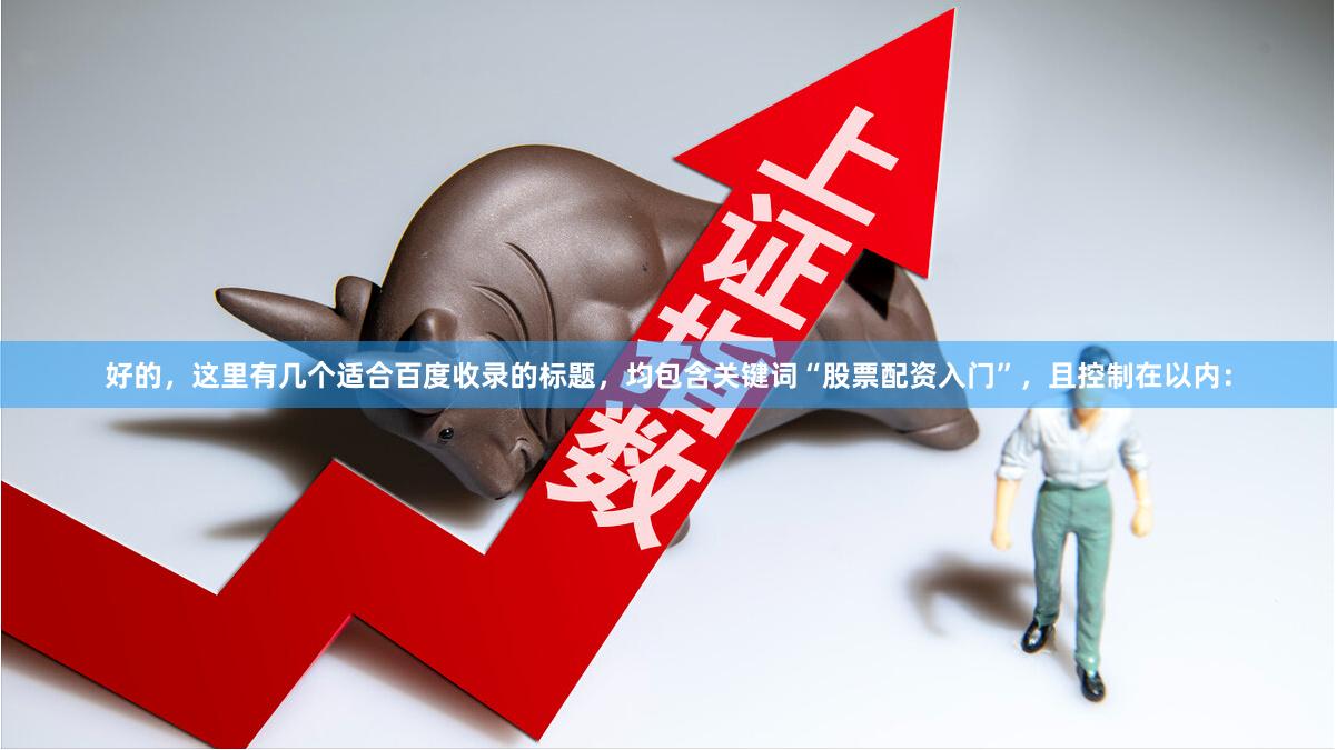 好的，这里有几个适合百度收录的标题，均包含关键词“股票配资入门”，且控制在以内：
