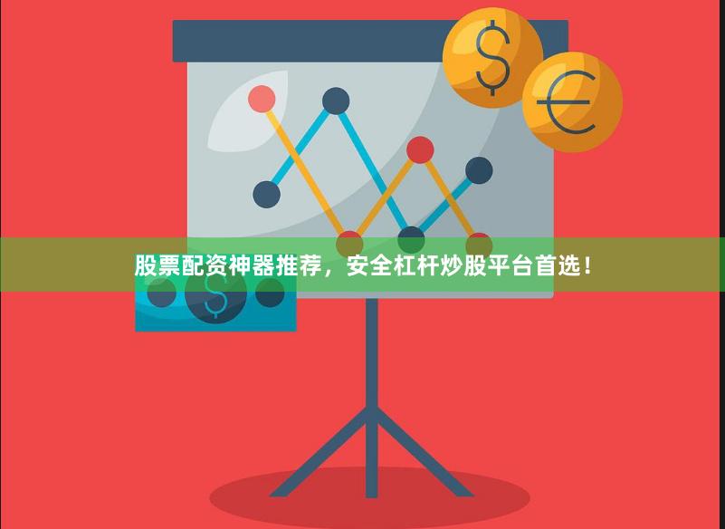 股票配资神器推荐，安全杠杆炒股平台首选！