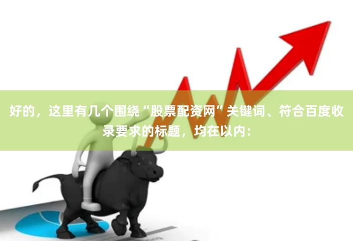 好的，这里有几个围绕“股票配资网”关键词、符合百度收录要求的标题，均在以内：