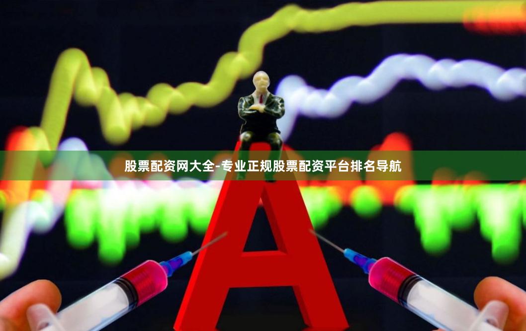 股票配资网大全-专业正规股票配资平台排名导航
