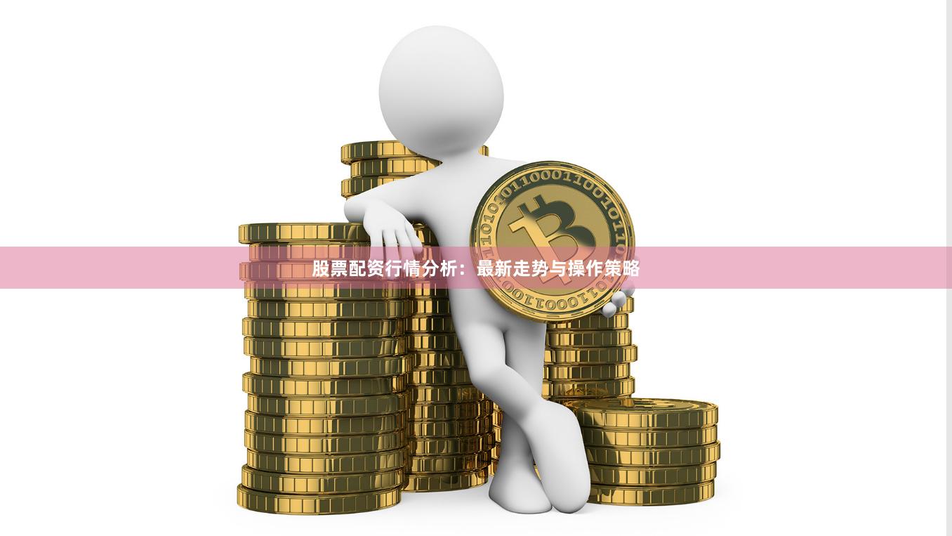 股票配资行情分析：最新走势与操作策略