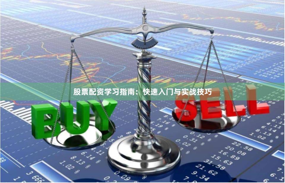 股票配资学习指南：快速入门与实战技巧