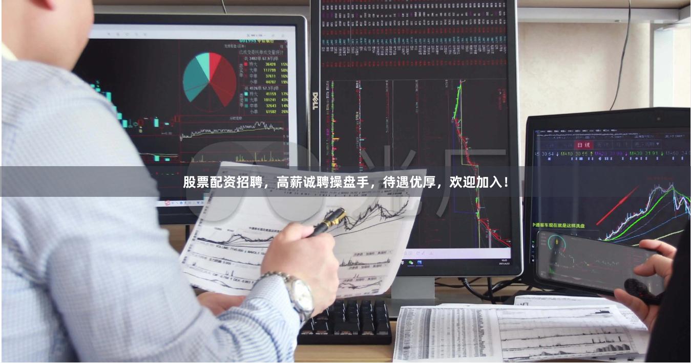 股票配资招聘，高薪诚聘操盘手，待遇优厚，欢迎加入！