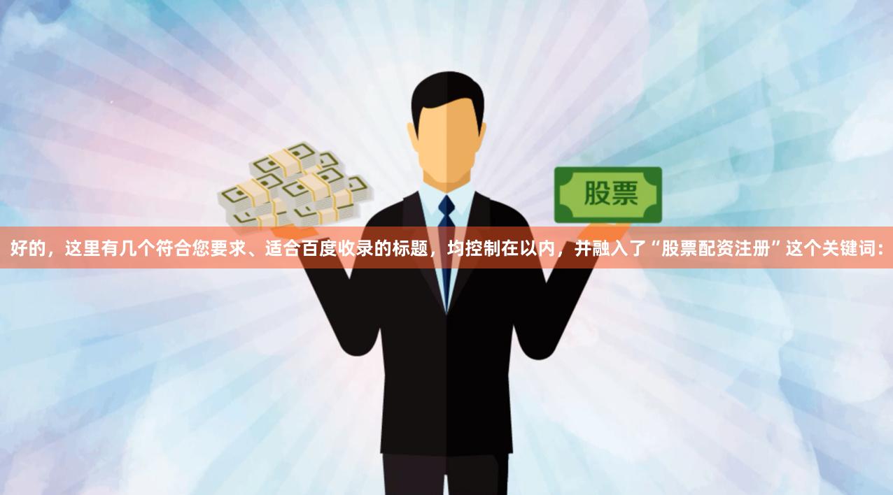 好的，这里有几个符合您要求、适合百度收录的标题，均控制在以内，并融入了“股票配资注册”这个关键词：