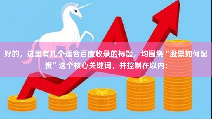 好的，这里有几个适合百度收录的标题，均围绕“股票如何配资”这个核心关键词，并控制在以内：