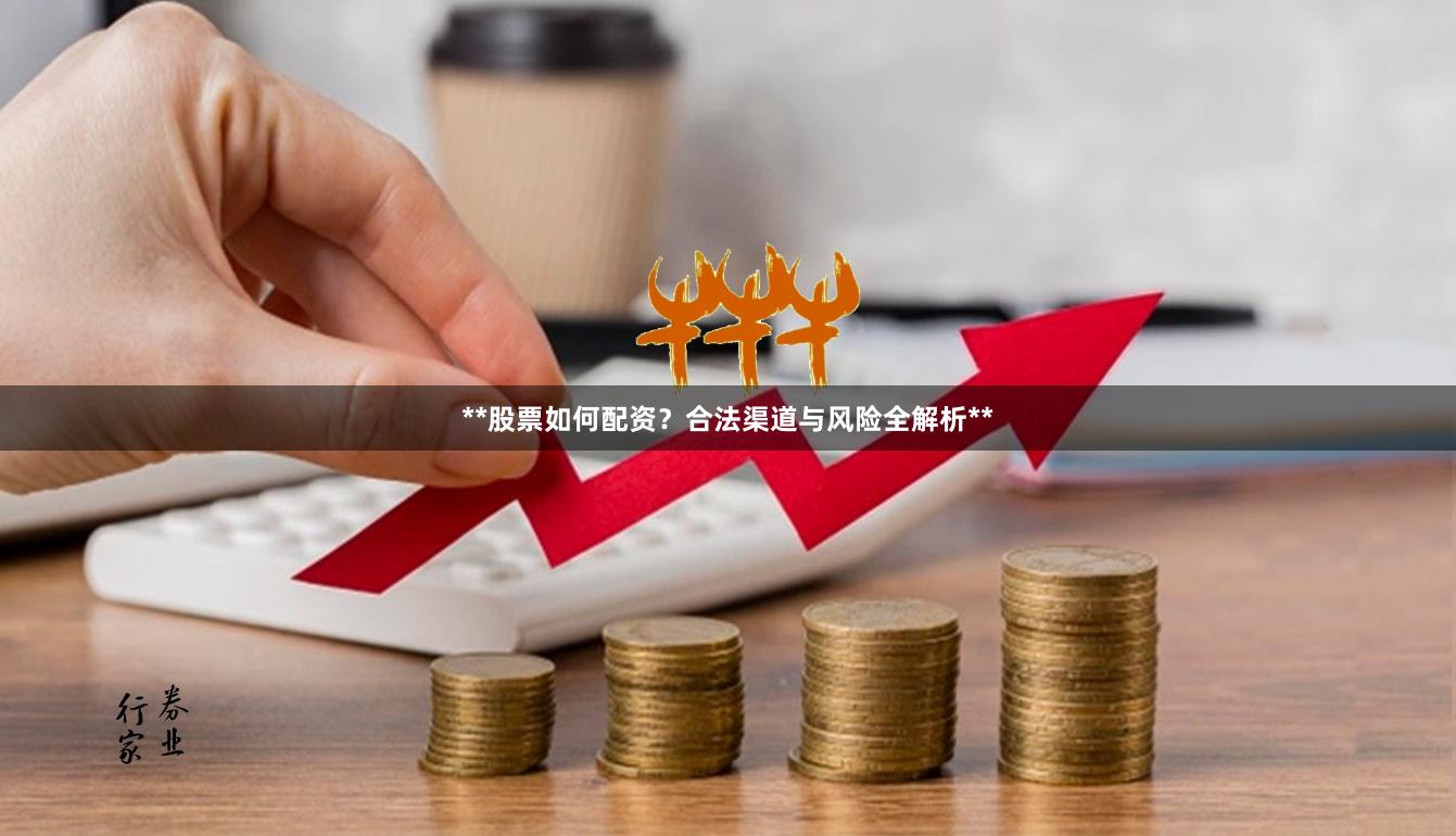 **股票如何配资？合法渠道与风险全解析**