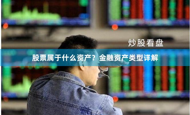 股票属于什么资产？金融资产类型详解