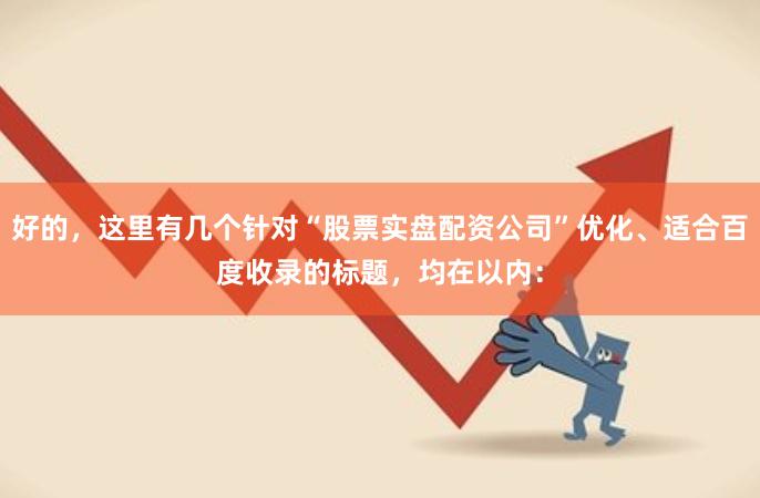 好的，这里有几个针对“股票实盘配资公司”优化、适合百度收录的标题，均在以内：