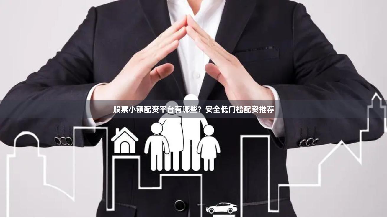 股票小额配资平台有哪些？安全低门槛配资推荐