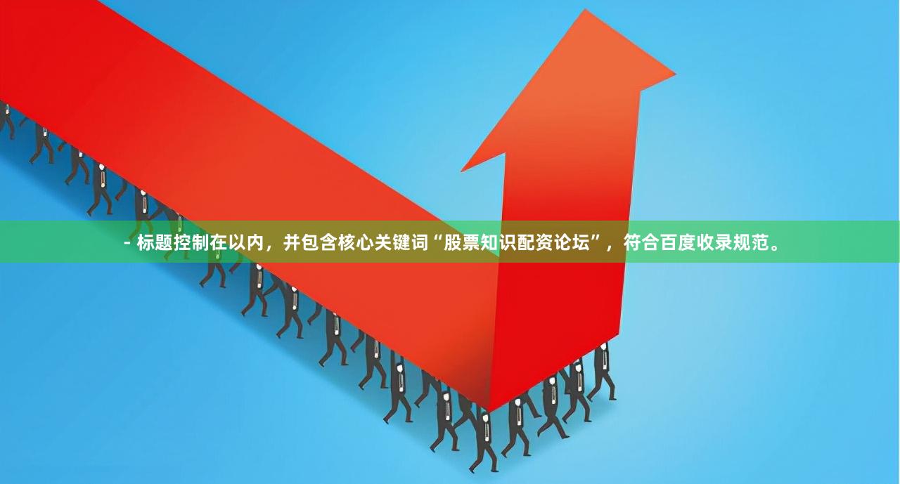 - 标题控制在以内，并包含核心关键词“股票知识配资论坛”，符合百度收录规范。