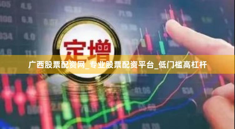 广西股票配资网_专业股票配资平台_低门槛高杠杆