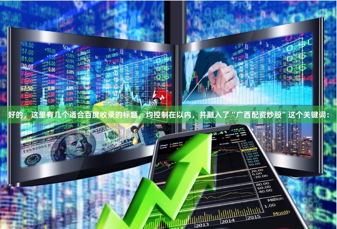 好的，这里有几个适合百度收录的标题，均控制在以内，并融入了“广西配资炒股”这个关键词：