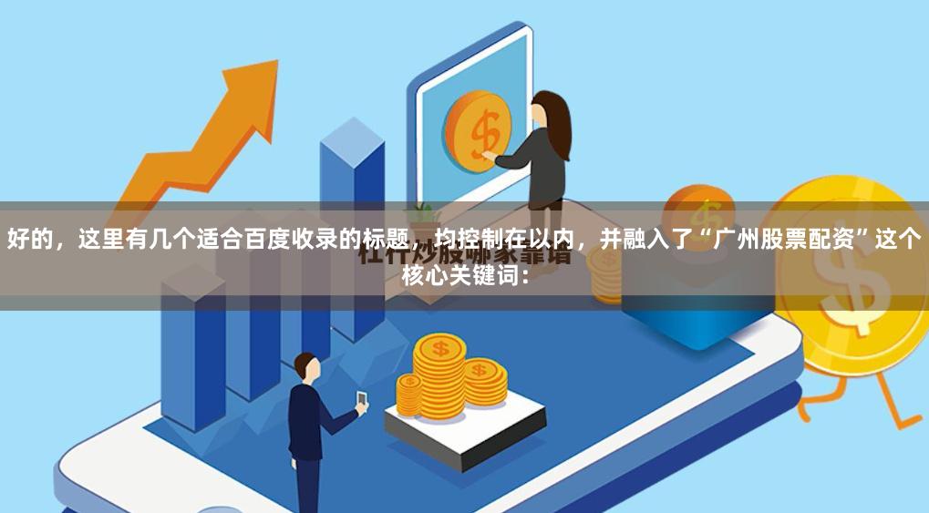 好的，这里有几个适合百度收录的标题，均控制在以内，并融入了“广州股票配资”这个核心关键词：