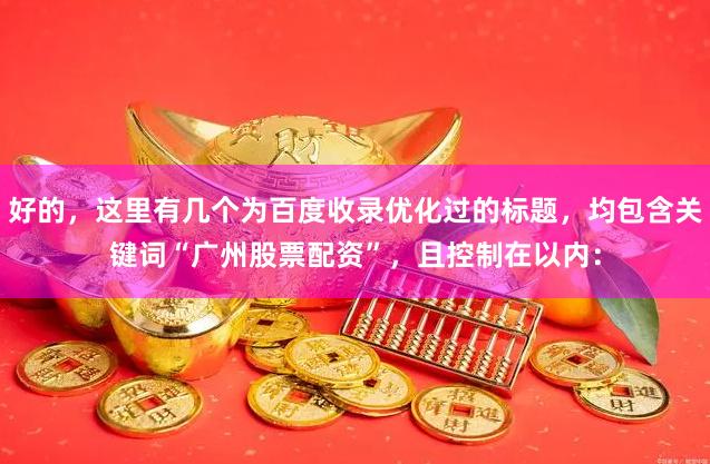 好的，这里有几个为百度收录优化过的标题，均包含关键词“广州股票配资”，且控制在以内：