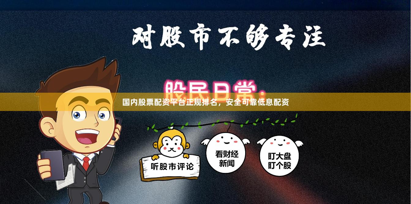 国内股票配资平台正规排名，安全可靠低息配资