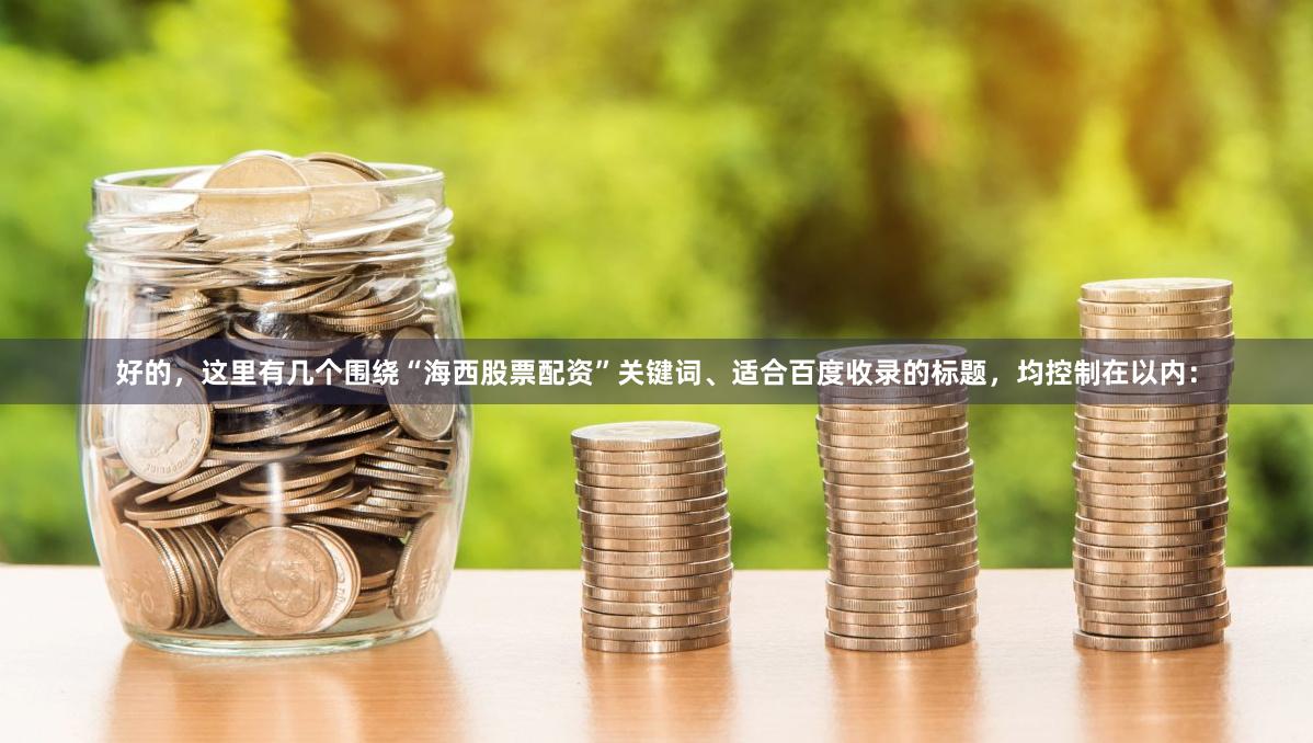 好的，这里有几个围绕“海西股票配资”关键词、适合百度收录的标题，均控制在以内：