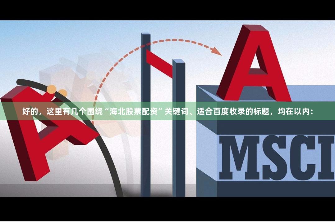 好的，这里有几个围绕“海北股票配资”关键词、适合百度收录的标题，均在以内：