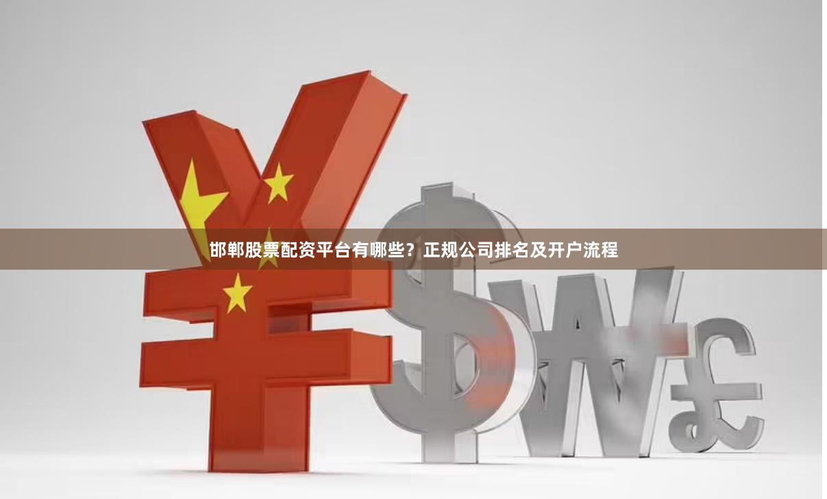 邯郸股票配资平台有哪些？正规公司排名及开户流程