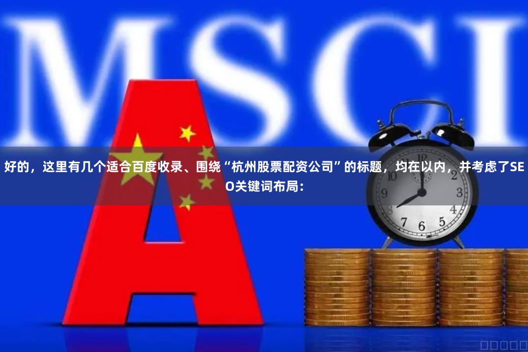 好的，这里有几个适合百度收录、围绕“杭州股票配资公司”的标题，均在以内，并考虑了SEO关键词布局：