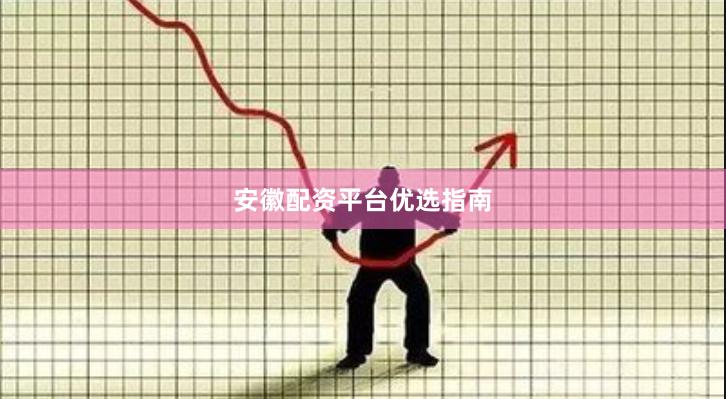 安徽配资平台优选指南