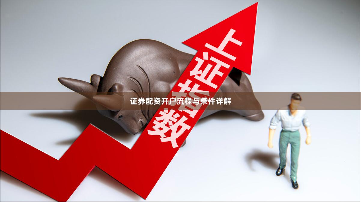 证券配资开户流程与条件详解