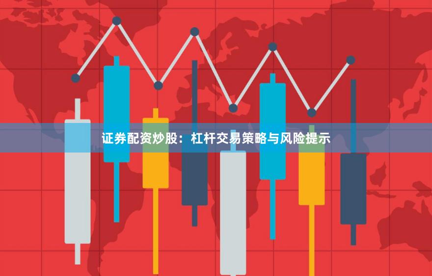 证券配资炒股：杠杆交易策略与风险提示